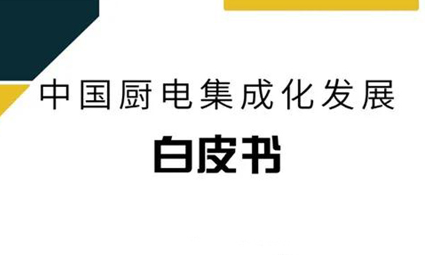 重磅！《中國廚電集成化發(fā)展白皮書》正式發(fā)布，解密廚電集成化發(fā)展新趨勢！