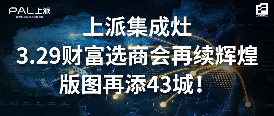 上派集成灶3.29財富選商會再續(xù)輝煌，版圖再添43城！   