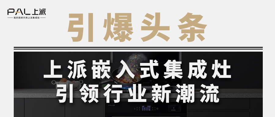 引爆頭條！上派嵌入式集成灶引領(lǐng)行業(yè)新潮流   