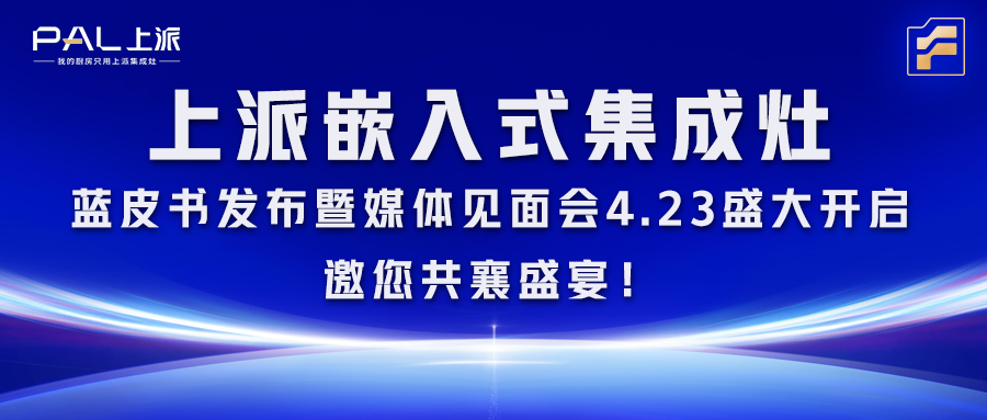 上派嵌入式集成灶藍(lán)皮書發(fā)布暨媒體見面會4.23盛大開啟，邀您共襄盛宴！